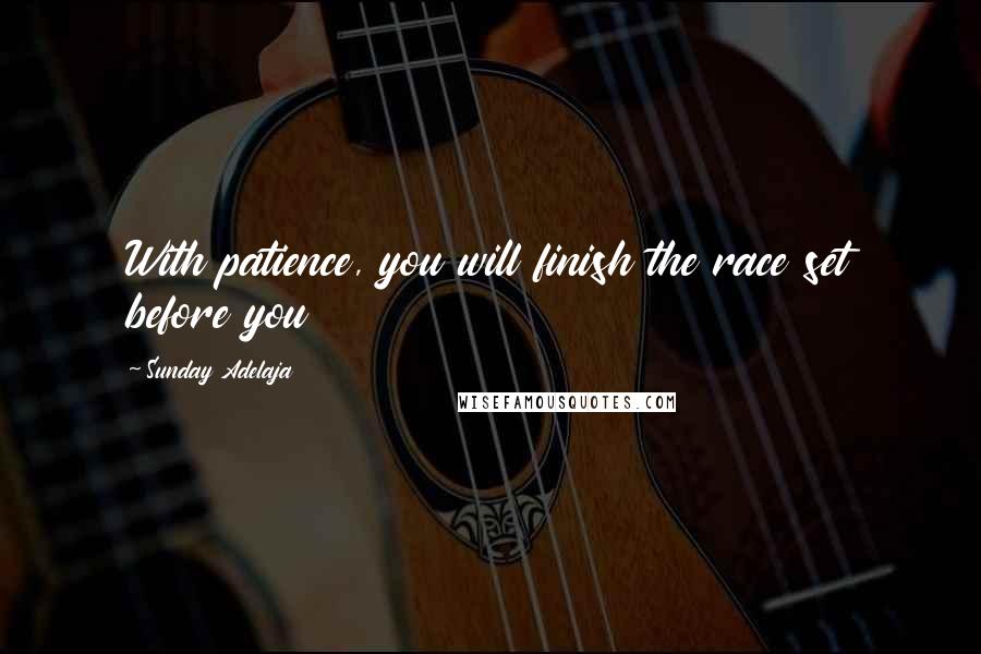 Sunday Adelaja Quotes: With patience, you will finish the race set before you