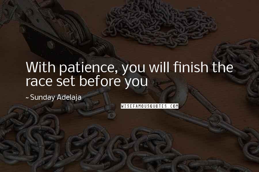 Sunday Adelaja Quotes: With patience, you will finish the race set before you