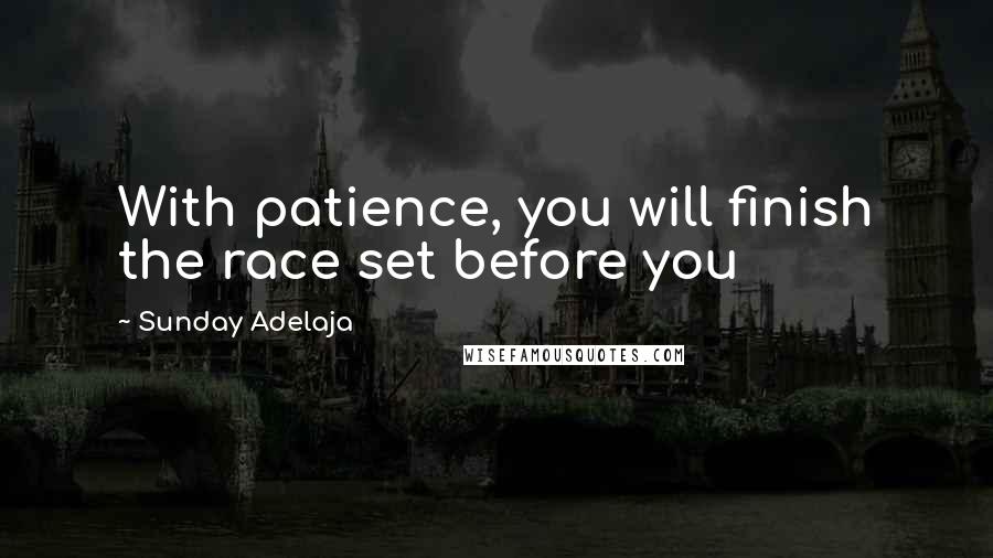 Sunday Adelaja Quotes: With patience, you will finish the race set before you