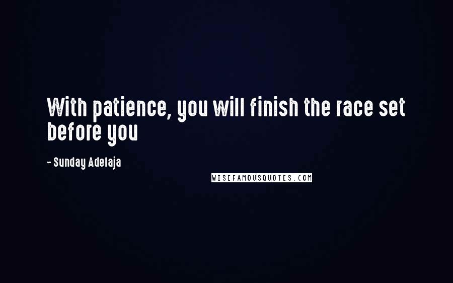 Sunday Adelaja Quotes: With patience, you will finish the race set before you