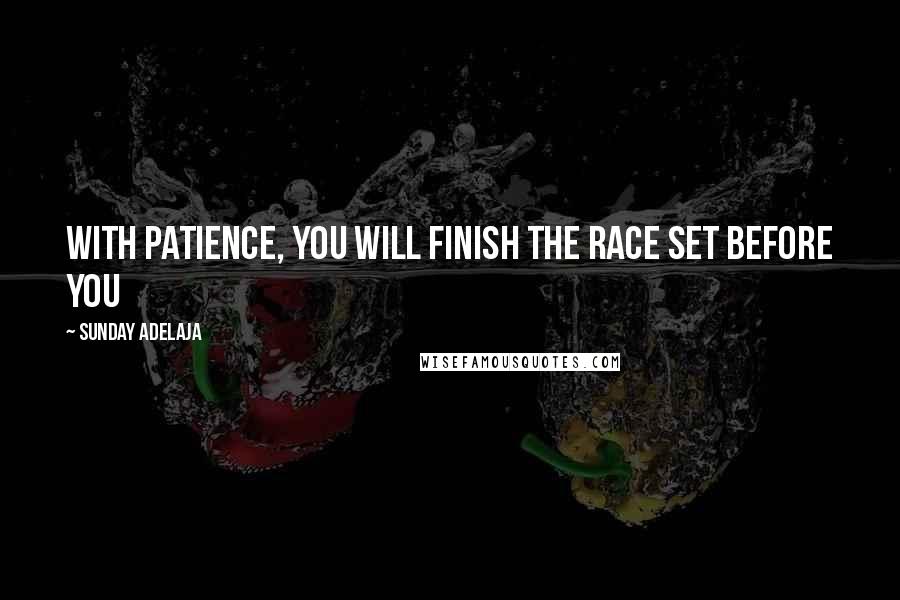 Sunday Adelaja Quotes: With patience, you will finish the race set before you