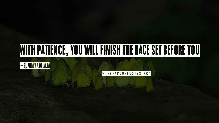 Sunday Adelaja Quotes: With patience, you will finish the race set before you