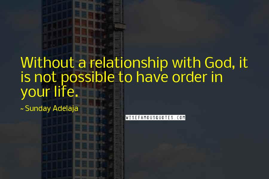 Sunday Adelaja Quotes: Without a relationship with God, it is not possible to have order in your life.