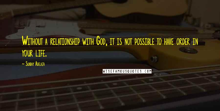 Sunday Adelaja Quotes: Without a relationship with God, it is not possible to have order in your life.