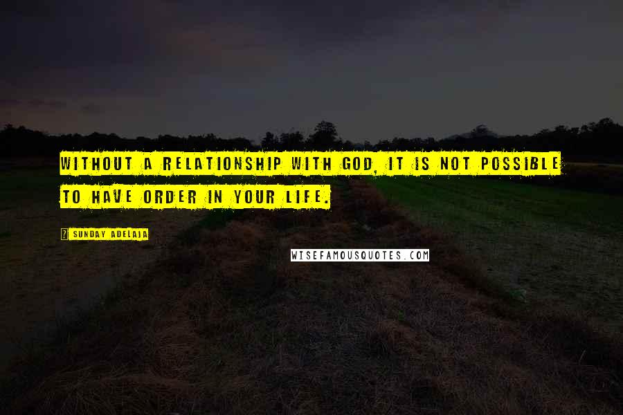 Sunday Adelaja Quotes: Without a relationship with God, it is not possible to have order in your life.