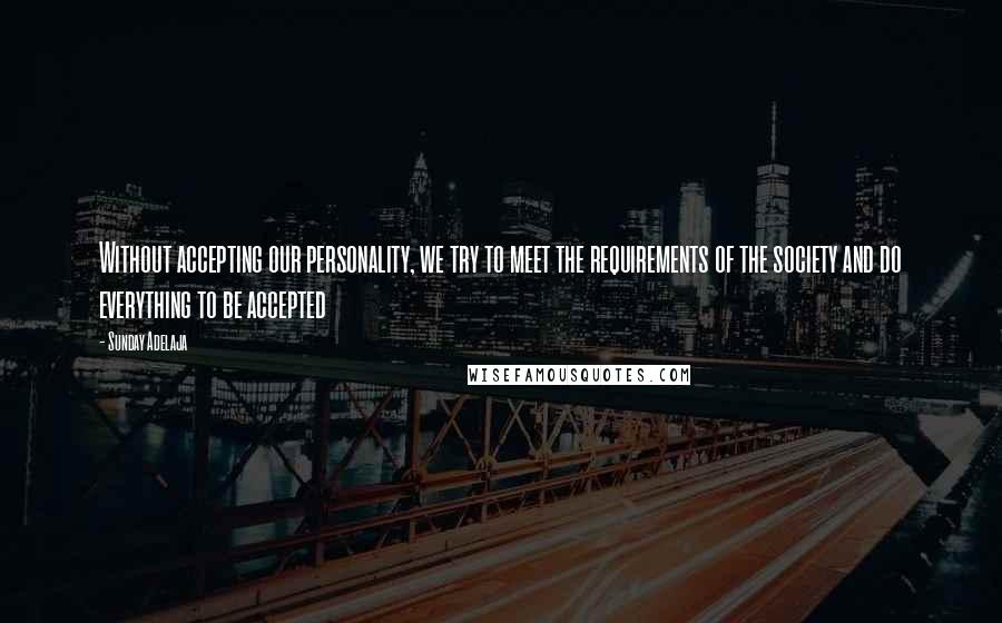 Sunday Adelaja Quotes: Without accepting our personality, we try to meet the requirements of the society and do everything to be accepted