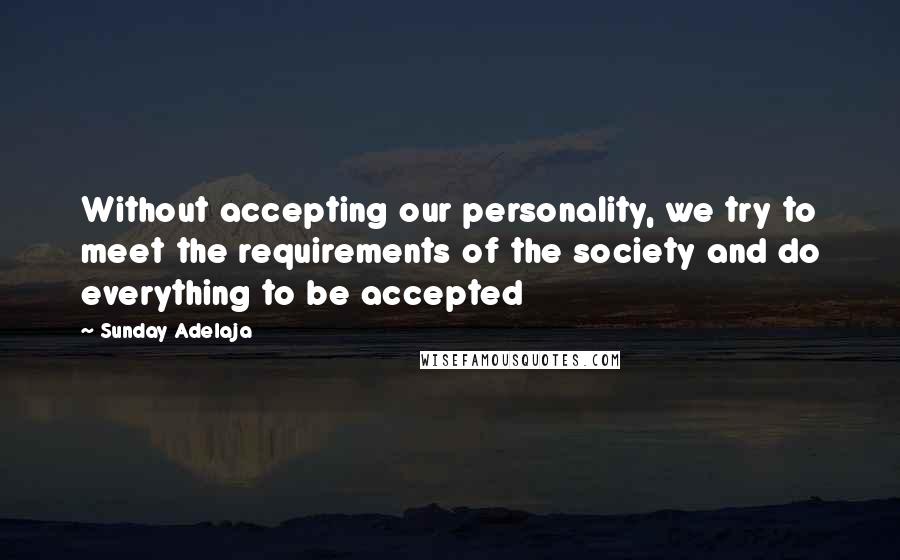 Sunday Adelaja Quotes: Without accepting our personality, we try to meet the requirements of the society and do everything to be accepted
