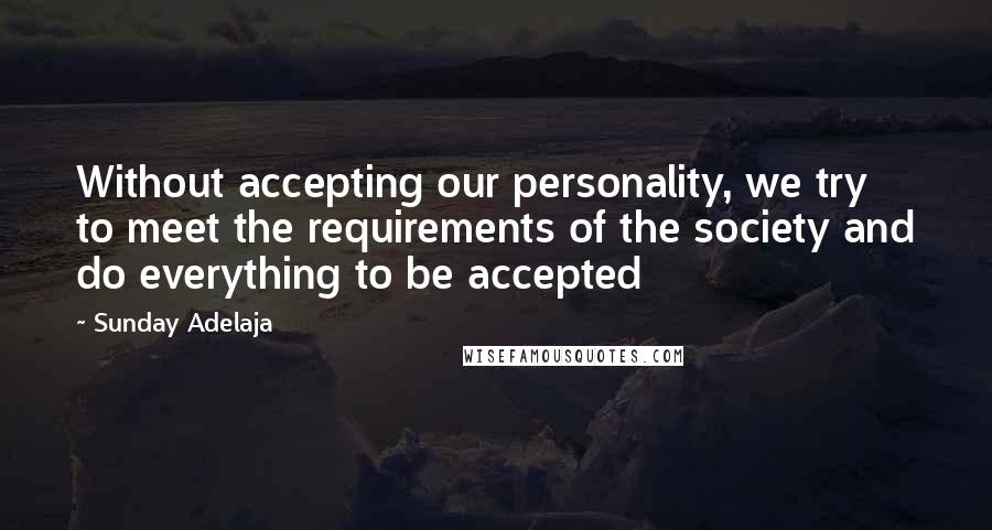 Sunday Adelaja Quotes: Without accepting our personality, we try to meet the requirements of the society and do everything to be accepted