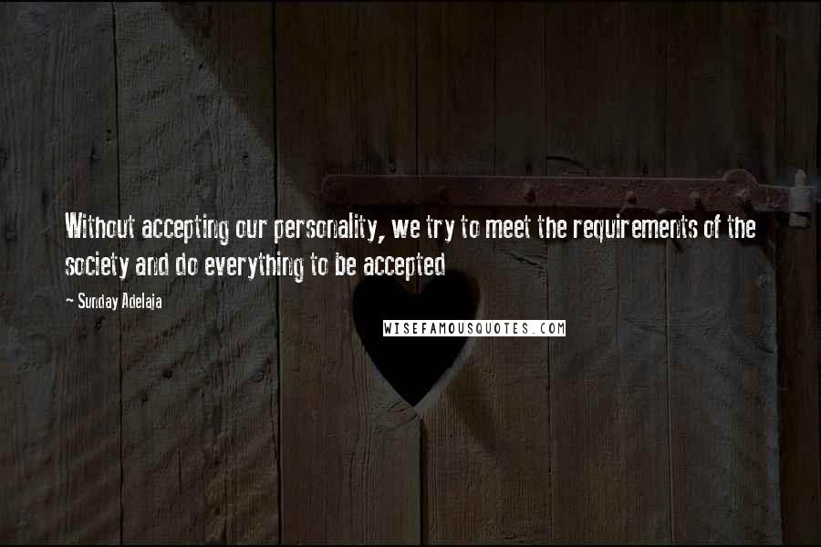 Sunday Adelaja Quotes: Without accepting our personality, we try to meet the requirements of the society and do everything to be accepted