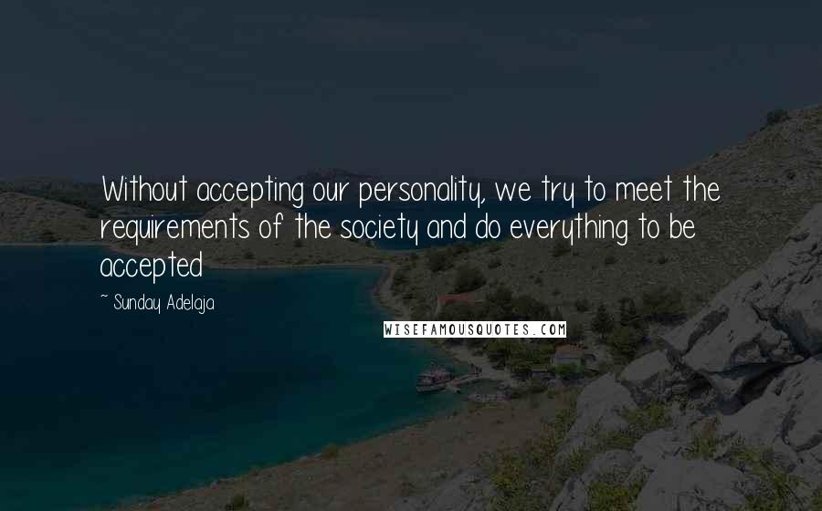 Sunday Adelaja Quotes: Without accepting our personality, we try to meet the requirements of the society and do everything to be accepted