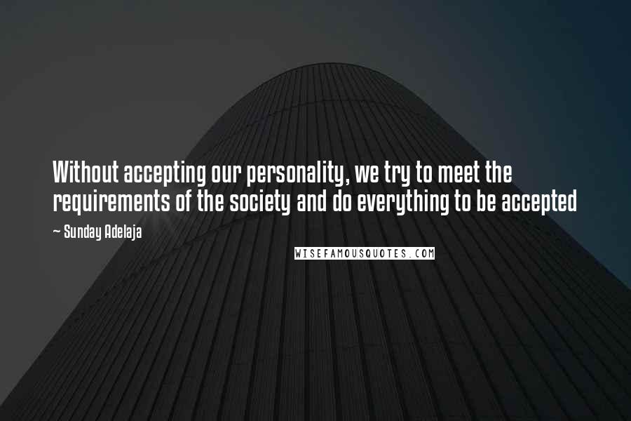 Sunday Adelaja Quotes: Without accepting our personality, we try to meet the requirements of the society and do everything to be accepted