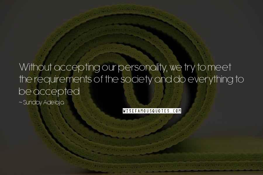 Sunday Adelaja Quotes: Without accepting our personality, we try to meet the requirements of the society and do everything to be accepted