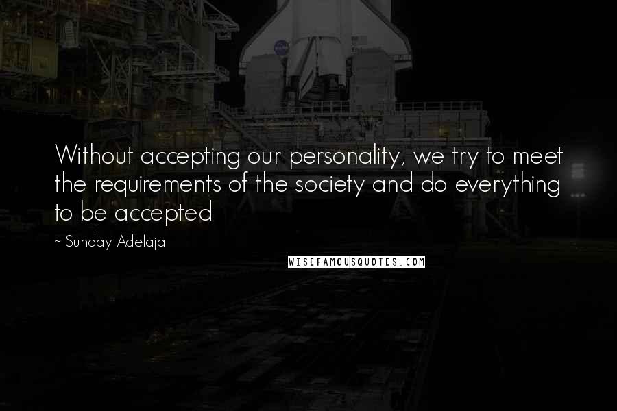Sunday Adelaja Quotes: Without accepting our personality, we try to meet the requirements of the society and do everything to be accepted