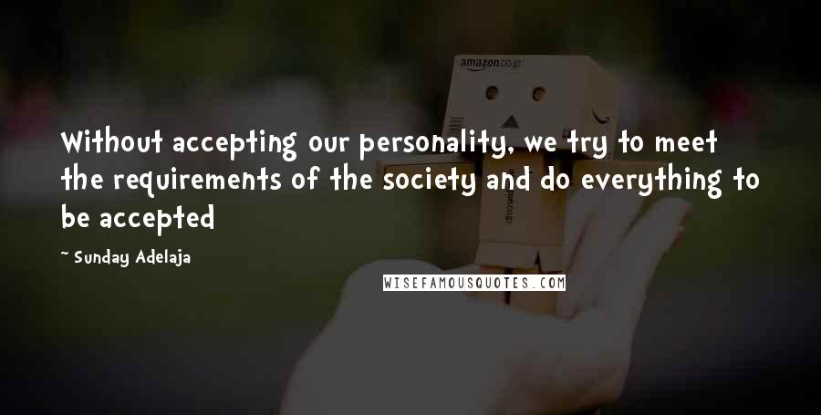 Sunday Adelaja Quotes: Without accepting our personality, we try to meet the requirements of the society and do everything to be accepted
