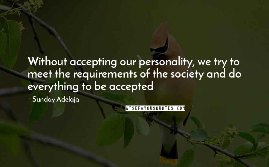 Sunday Adelaja Quotes: Without accepting our personality, we try to meet the requirements of the society and do everything to be accepted