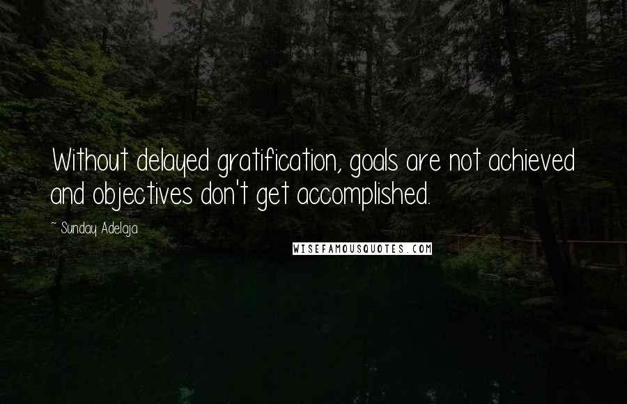 Sunday Adelaja Quotes: Without delayed gratification, goals are not achieved and objectives don't get accomplished.