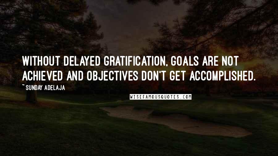 Sunday Adelaja Quotes: Without delayed gratification, goals are not achieved and objectives don't get accomplished.