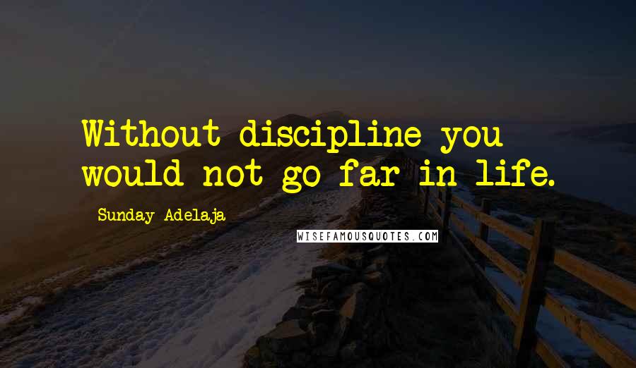 Sunday Adelaja Quotes: Without discipline you would not go far in life.