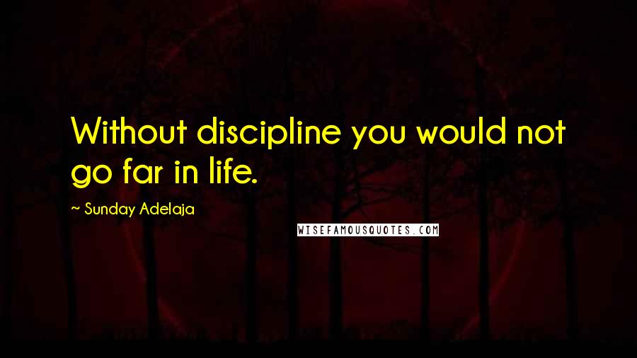 Sunday Adelaja Quotes: Without discipline you would not go far in life.