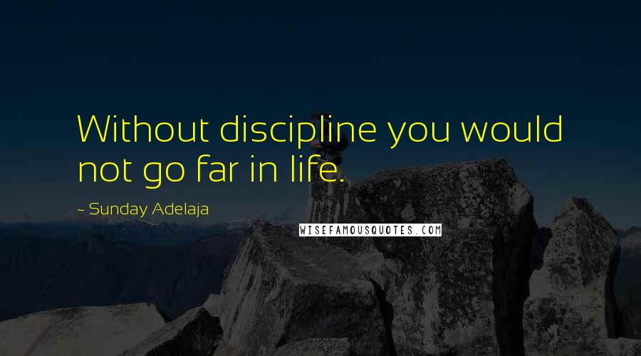 Sunday Adelaja Quotes: Without discipline you would not go far in life.