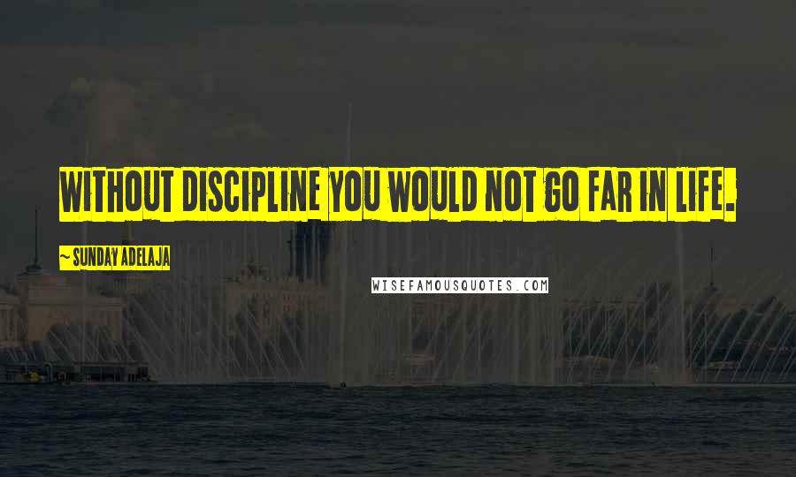 Sunday Adelaja Quotes: Without discipline you would not go far in life.
