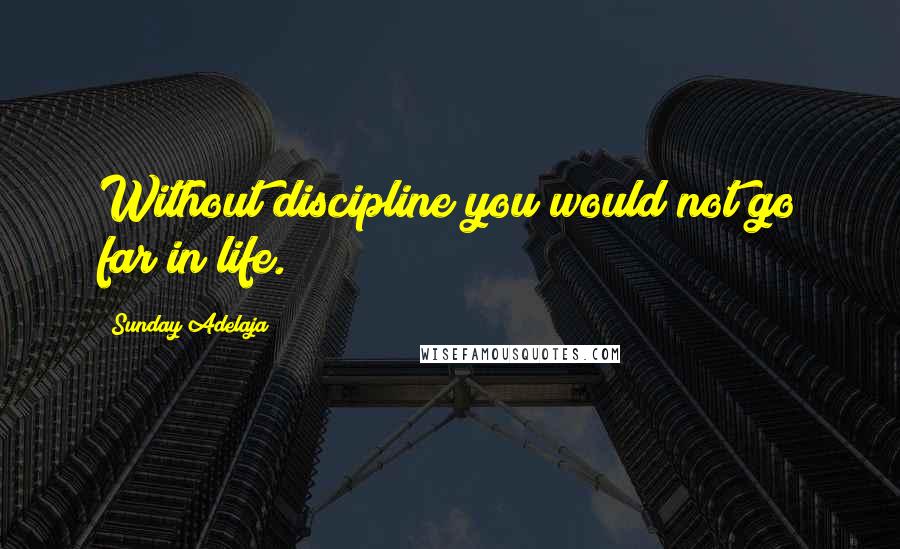 Sunday Adelaja Quotes: Without discipline you would not go far in life.