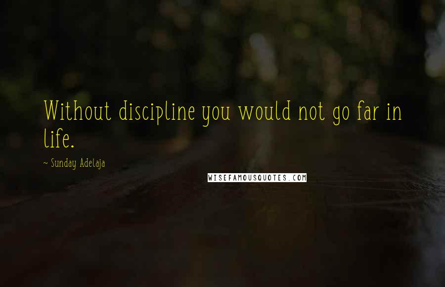 Sunday Adelaja Quotes: Without discipline you would not go far in life.