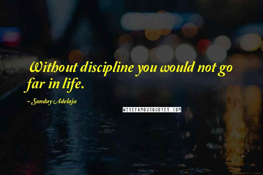 Sunday Adelaja Quotes: Without discipline you would not go far in life.