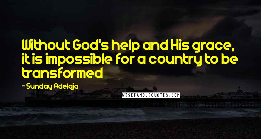 Sunday Adelaja Quotes: Without God's help and His grace, it is impossible for a country to be transformed