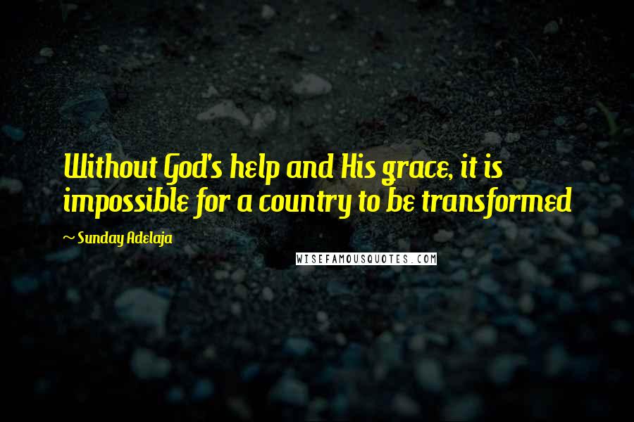 Sunday Adelaja Quotes: Without God's help and His grace, it is impossible for a country to be transformed