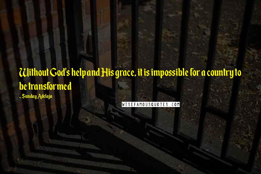 Sunday Adelaja Quotes: Without God's help and His grace, it is impossible for a country to be transformed