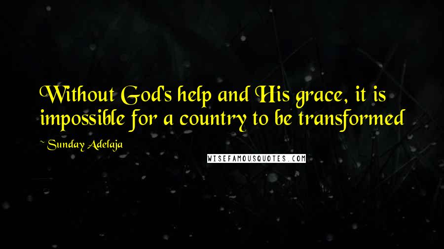Sunday Adelaja Quotes: Without God's help and His grace, it is impossible for a country to be transformed