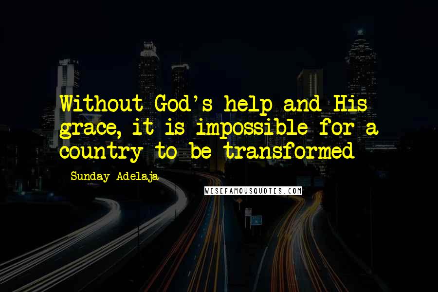 Sunday Adelaja Quotes: Without God's help and His grace, it is impossible for a country to be transformed