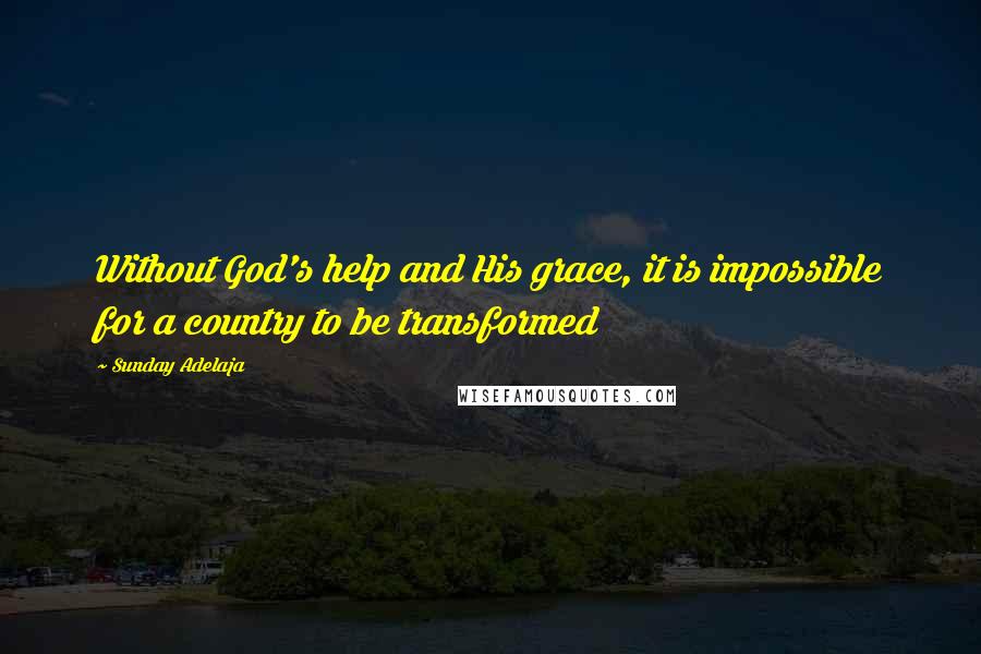 Sunday Adelaja Quotes: Without God's help and His grace, it is impossible for a country to be transformed