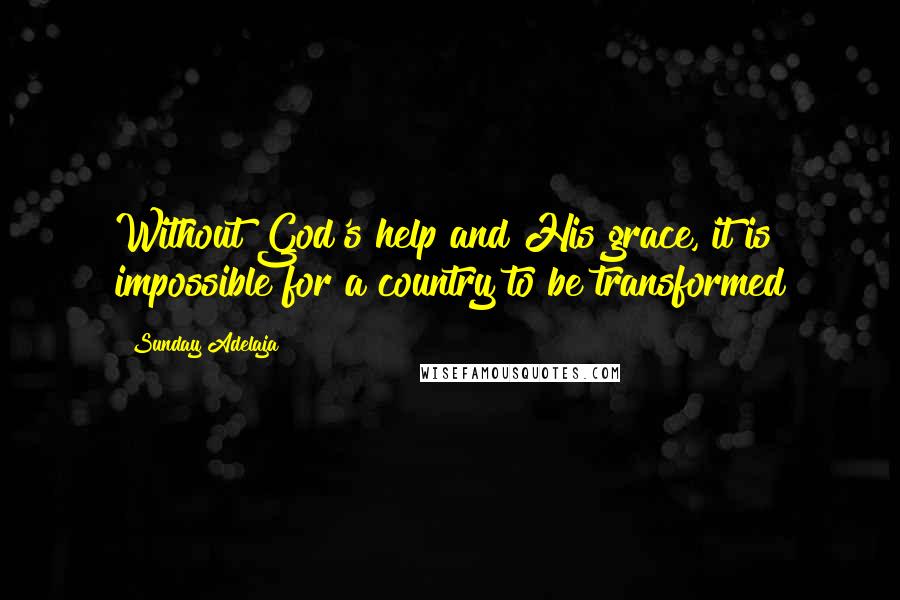 Sunday Adelaja Quotes: Without God's help and His grace, it is impossible for a country to be transformed