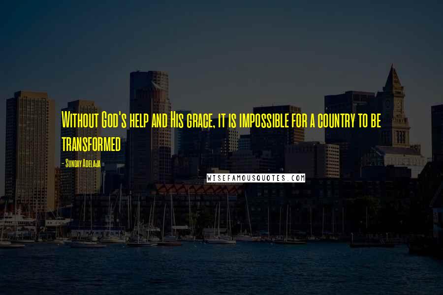 Sunday Adelaja Quotes: Without God's help and His grace, it is impossible for a country to be transformed