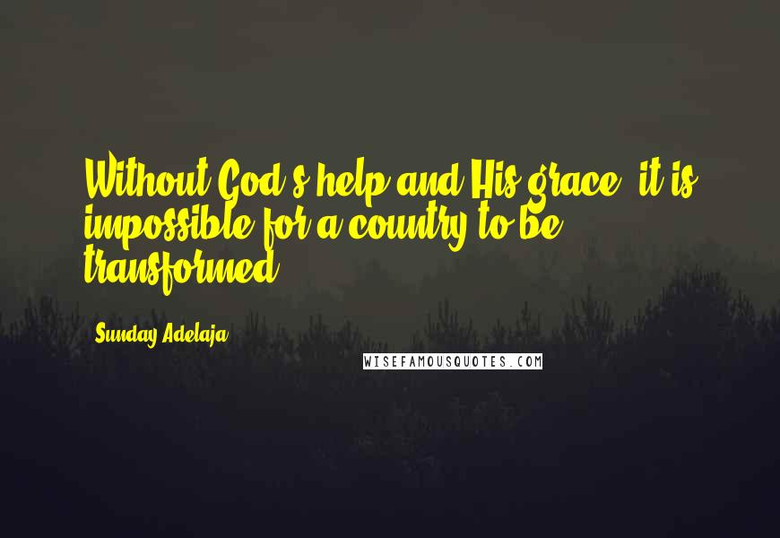 Sunday Adelaja Quotes: Without God's help and His grace, it is impossible for a country to be transformed