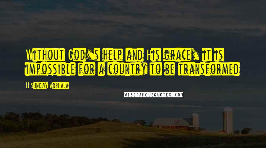 Sunday Adelaja Quotes: Without God's help and His grace, it is impossible for a country to be transformed