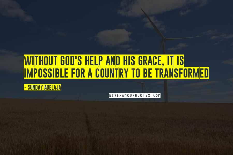 Sunday Adelaja Quotes: Without God's help and His grace, it is impossible for a country to be transformed