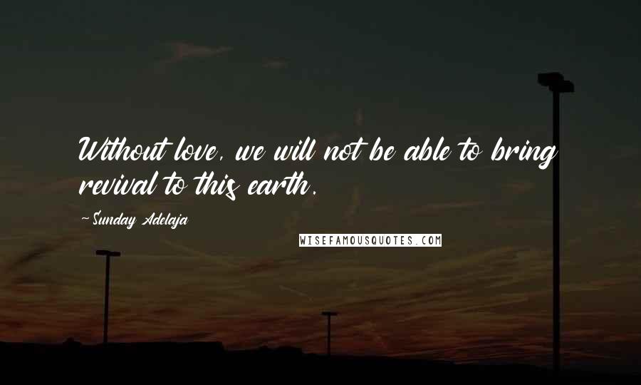 Sunday Adelaja Quotes: Without love, we will not be able to bring revival to this earth.