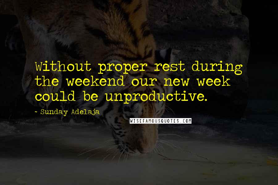 Sunday Adelaja Quotes: Without proper rest during the weekend our new week could be unproductive.
