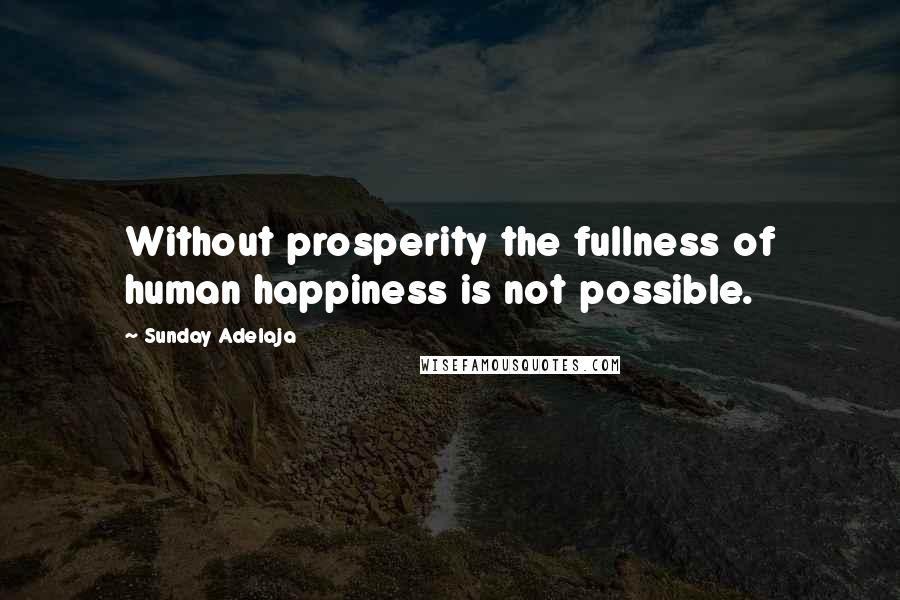 Sunday Adelaja Quotes: Without prosperity the fullness of human happiness is not possible.
