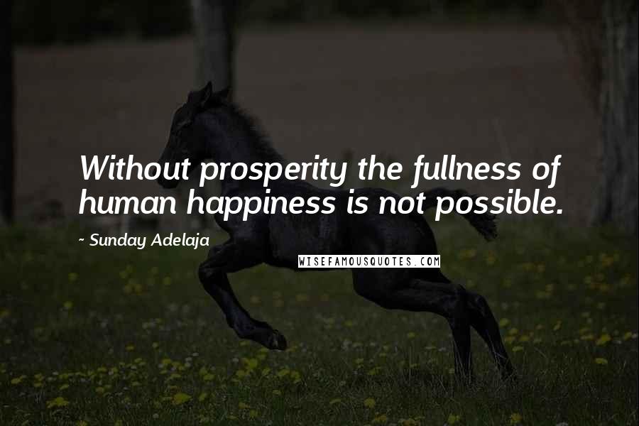 Sunday Adelaja Quotes: Without prosperity the fullness of human happiness is not possible.