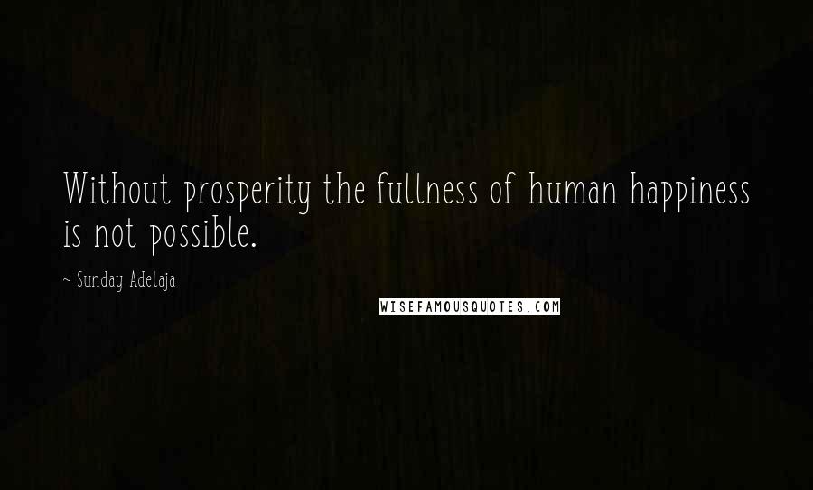 Sunday Adelaja Quotes: Without prosperity the fullness of human happiness is not possible.