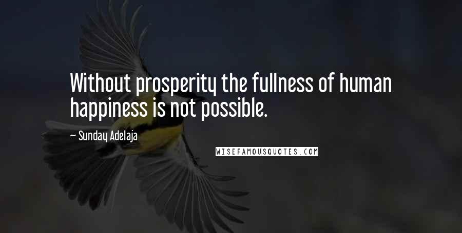 Sunday Adelaja Quotes: Without prosperity the fullness of human happiness is not possible.