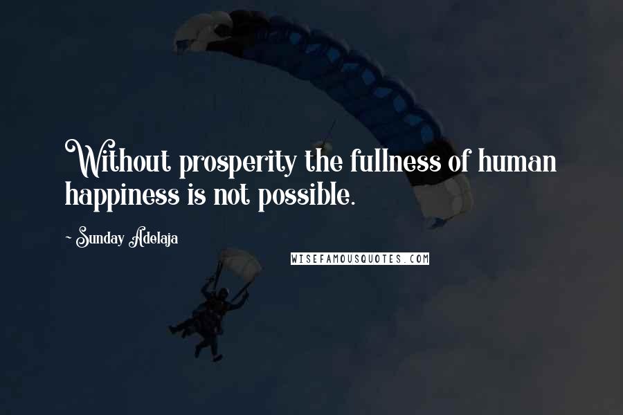 Sunday Adelaja Quotes: Without prosperity the fullness of human happiness is not possible.