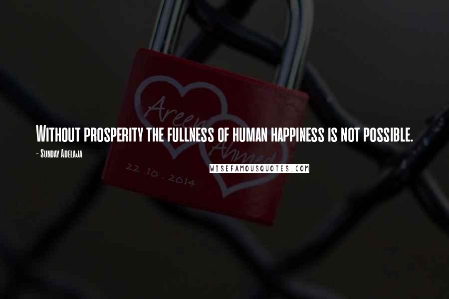 Sunday Adelaja Quotes: Without prosperity the fullness of human happiness is not possible.