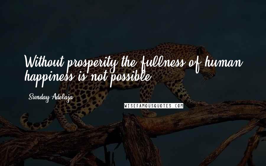 Sunday Adelaja Quotes: Without prosperity the fullness of human happiness is not possible.