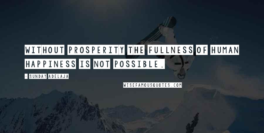 Sunday Adelaja Quotes: Without prosperity the fullness of human happiness is not possible.