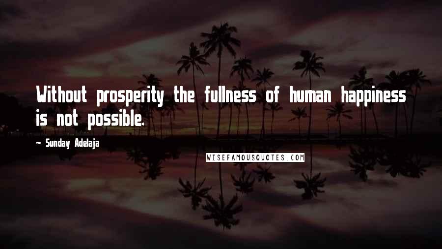 Sunday Adelaja Quotes: Without prosperity the fullness of human happiness is not possible.